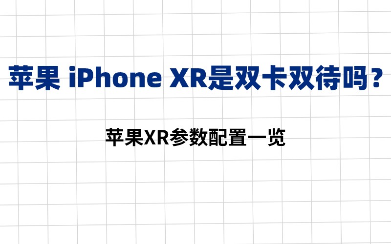 苹果 iPhone XR是双卡双待吗？苹果XR参数配置一览