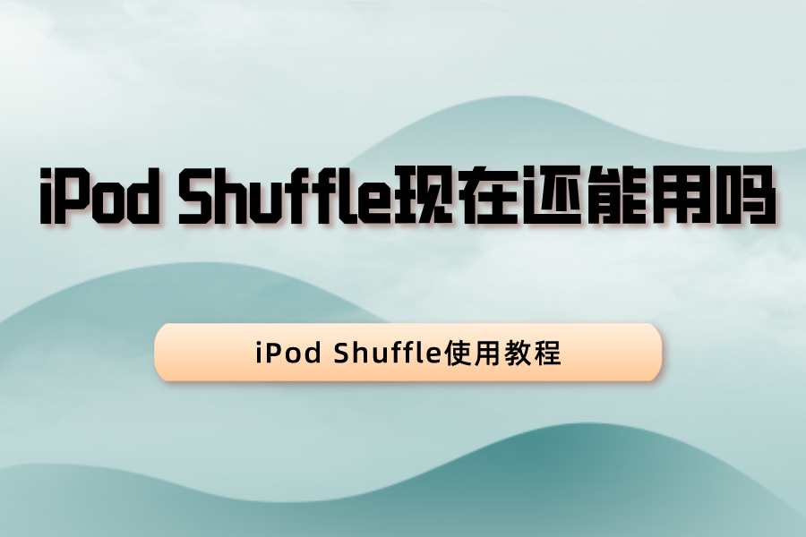 iPod Shuffle现在还能用吗？最新使用教程分享
