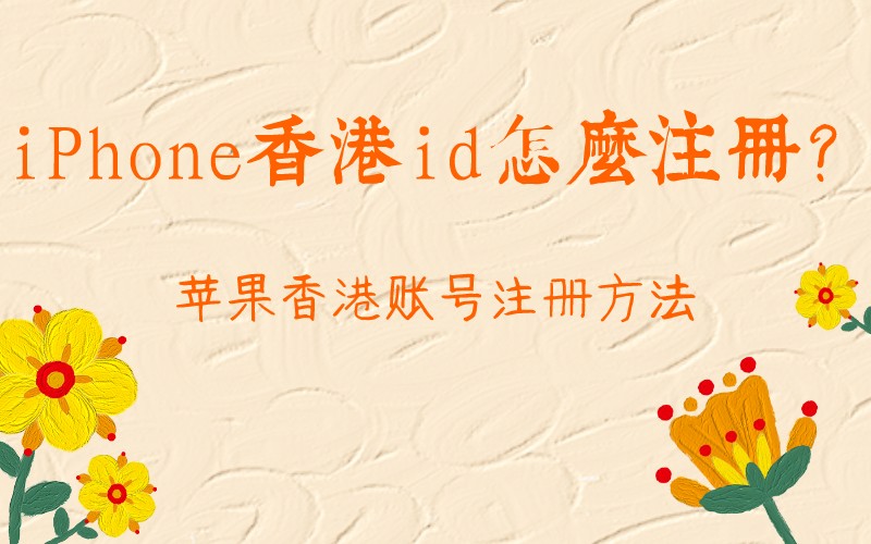 iPhone香港id怎么注册？详细流程信息介绍分享