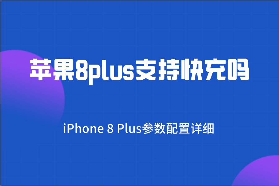 ​苹果8plus支持快充吗？iPhone 8 Plus参数配置介绍