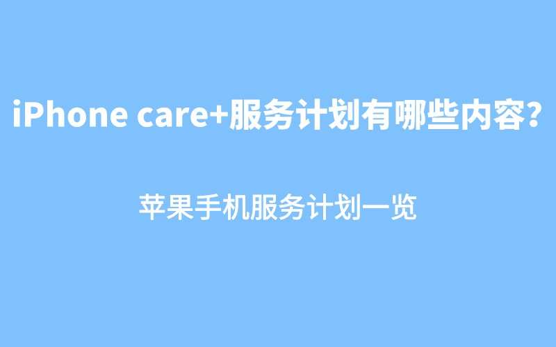iPhone care+服务计划有哪些内容？苹果手机服务计划一览