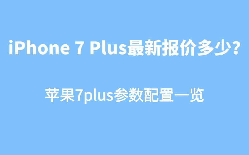 iPhone 7 Plus最新报价多少？苹果7plus参数配置一览