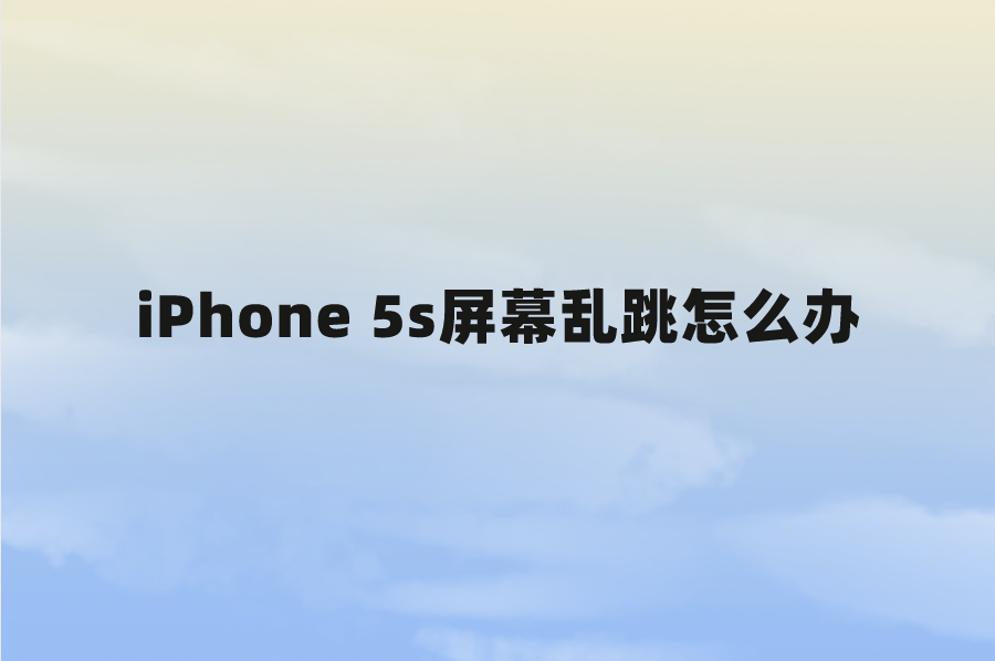 iPhone 5s屏幕乱跳怎么办？苹果5s跳屏解决方法