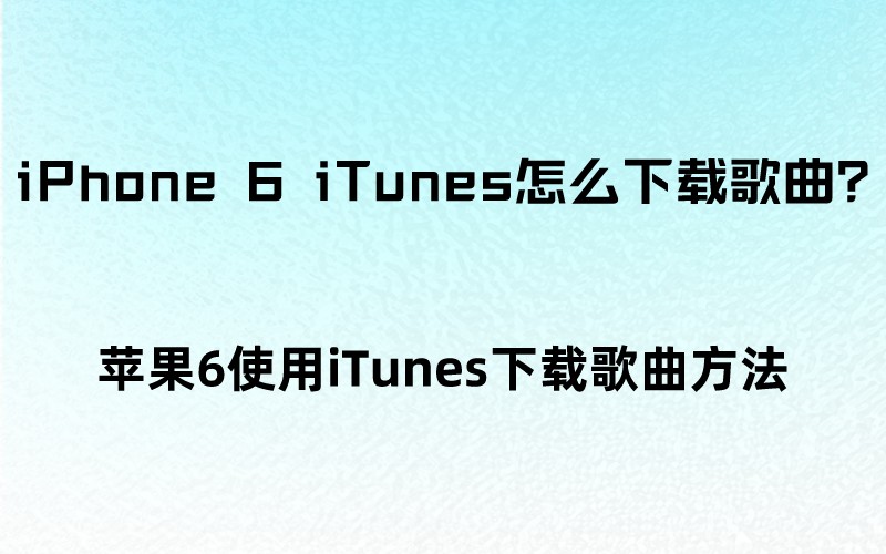 iPhone 6 iTunes怎么下载歌曲？苹果获取铃声方法