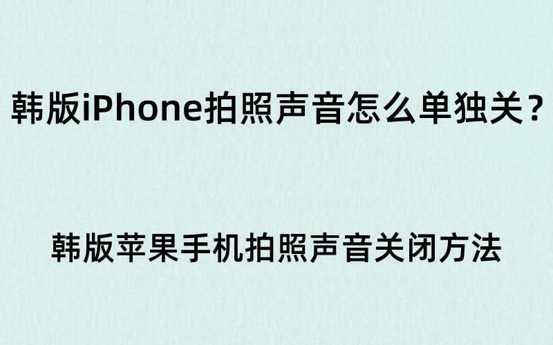 韩版iPhone拍照声音怎么单独关？韩版苹果手机拍照声音关闭方法