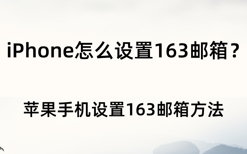 iPhone怎么设置163邮箱？苹果手机设置163邮箱方法