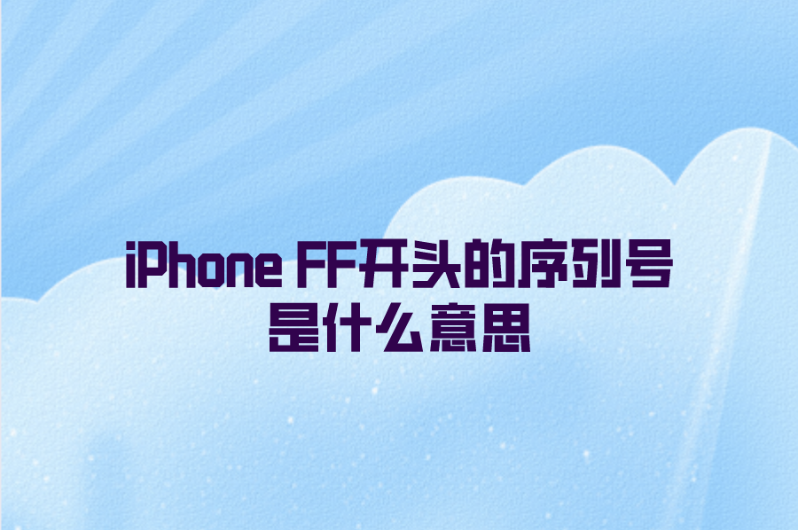 iPhone FF开头的序列号是什么意思？苹果手机开头含义介绍