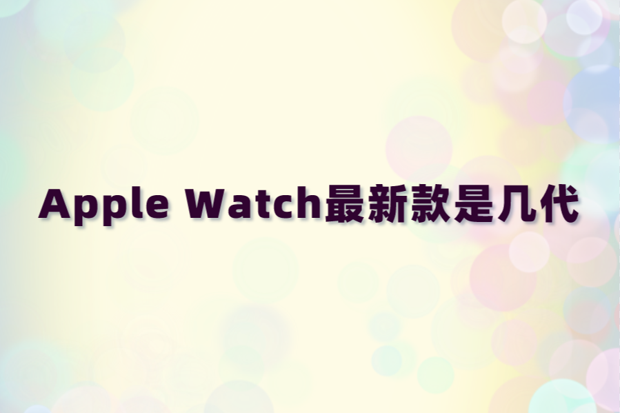 Apple Watch最新款是几代？