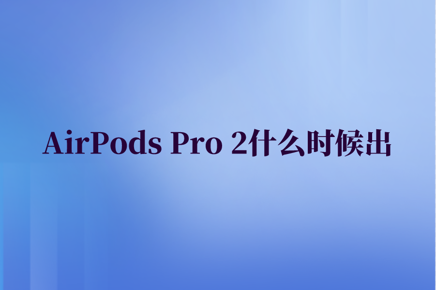 AirPods Pro 2什么时候出？