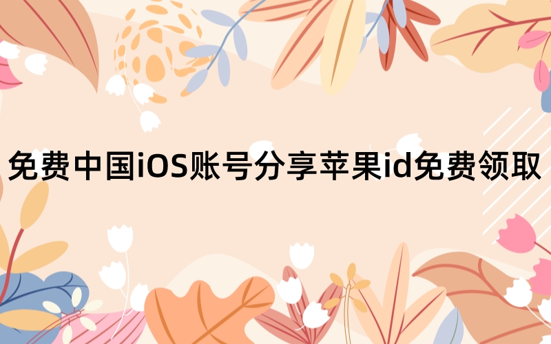 免费中国iOS账号分享苹果id免费领取[国内AppStore账号大放送]