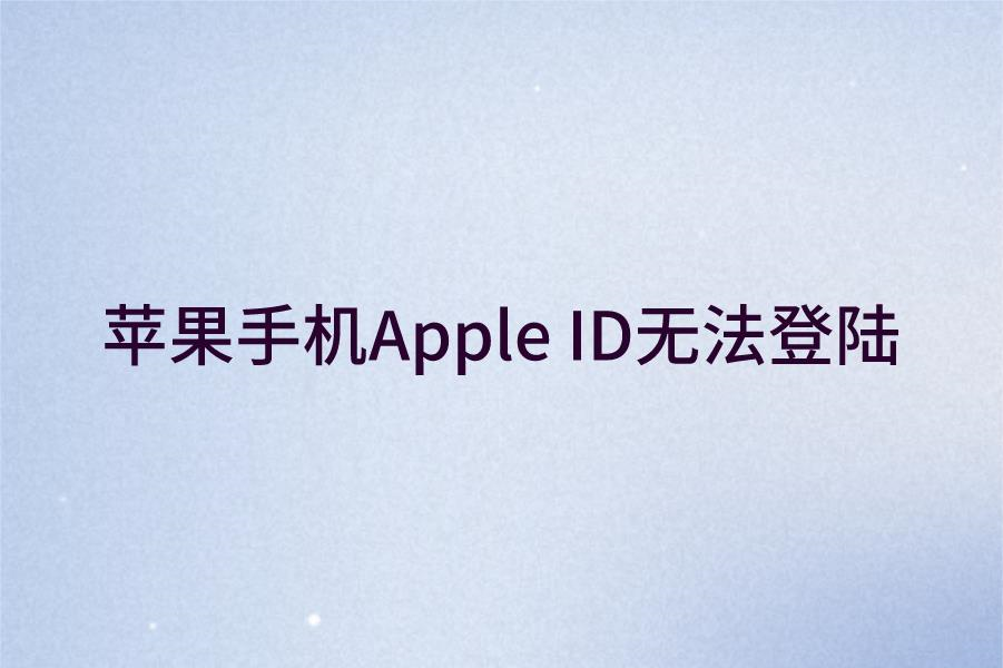 苹果手机Apple ID无法登陆是什么原因？苹果ID无法登陆解决方法
