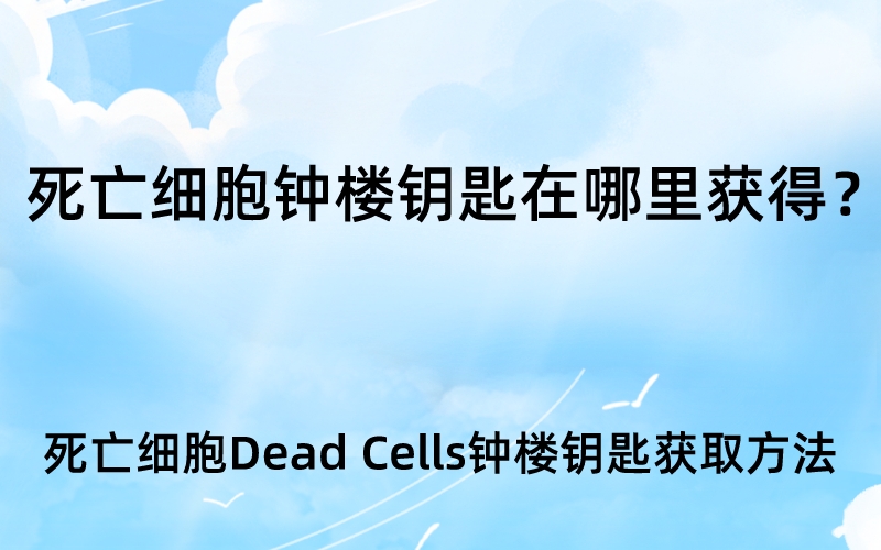 死亡细胞钟楼钥匙在哪里获得？死亡细胞Dead Cells钟楼钥匙获取方法