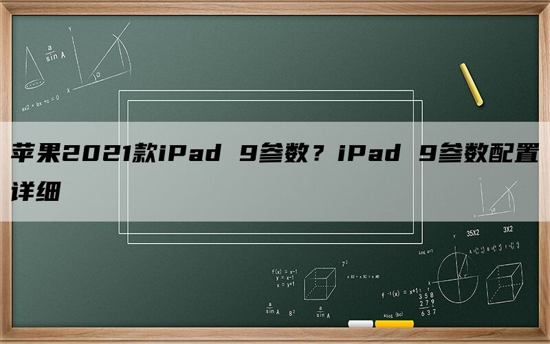 苹果2021款iPad 9参数？iPad 9参数配置详细