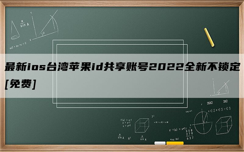 最新ios台湾苹果id共享账号2022全新不锁定[免费]
