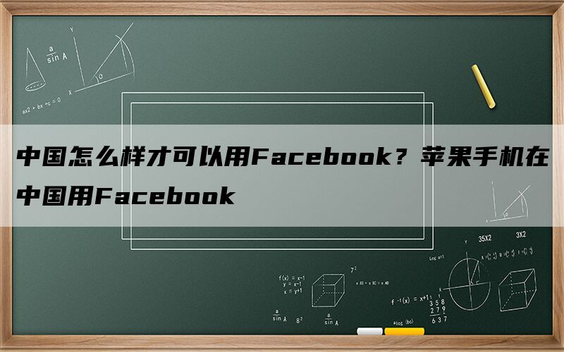 中国怎么样才可以用Facebook？苹果手机在中国用Facebook