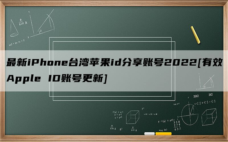 最新iPhone台湾苹果id分享账号2022[有效Apple ID账号更新]