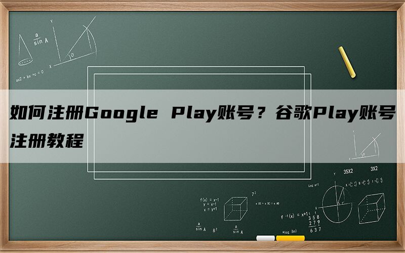 如何注册Google Play账号？谷歌Play账号注册教程