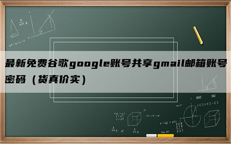 最新免费谷歌google账号共享gmail邮箱账号密码（货真价实）