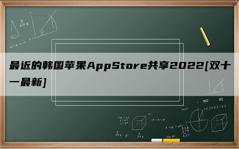 最近的韩国苹果AppStore共享2022[双十一最新]