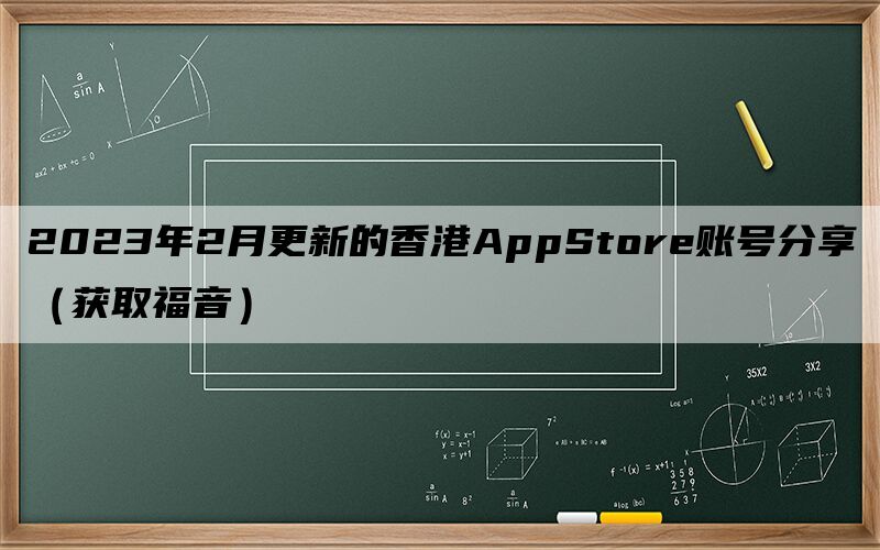 2023年2月更新的香港AppStore账号分享（获取福音）