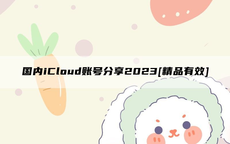 国内iCloud账号分享2023[精品有效]