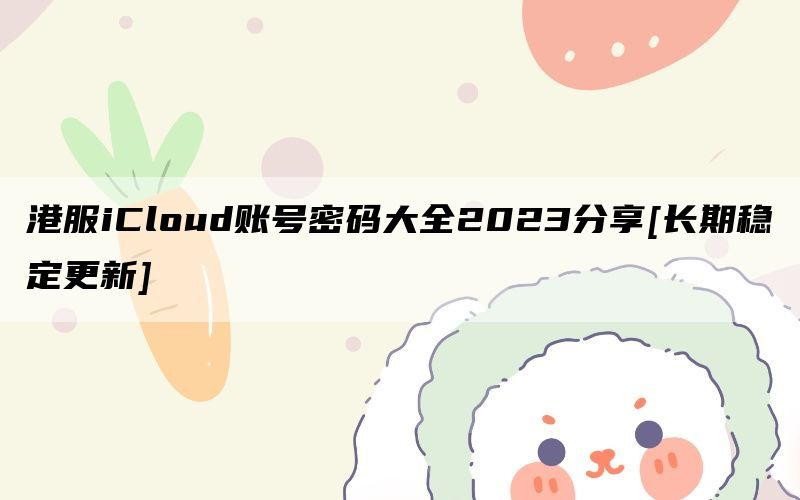 港服iCloud账号密码大全2023分享[长期稳定更新]