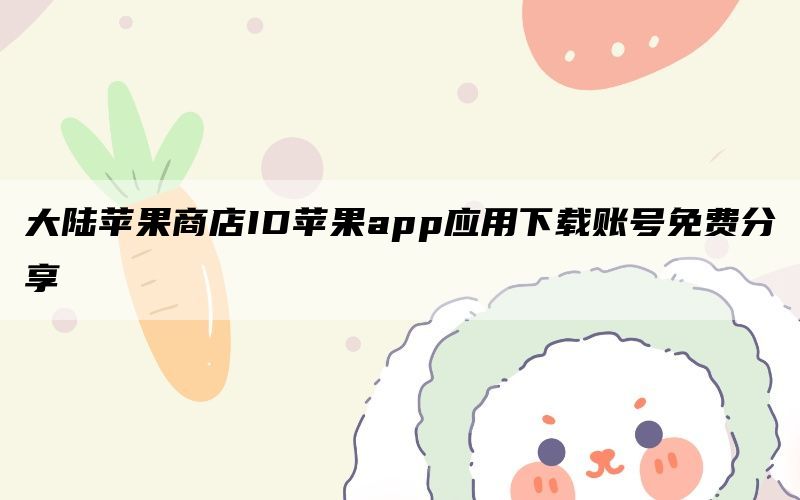 大陆苹果商店ID苹果app应用下载账号免费分享