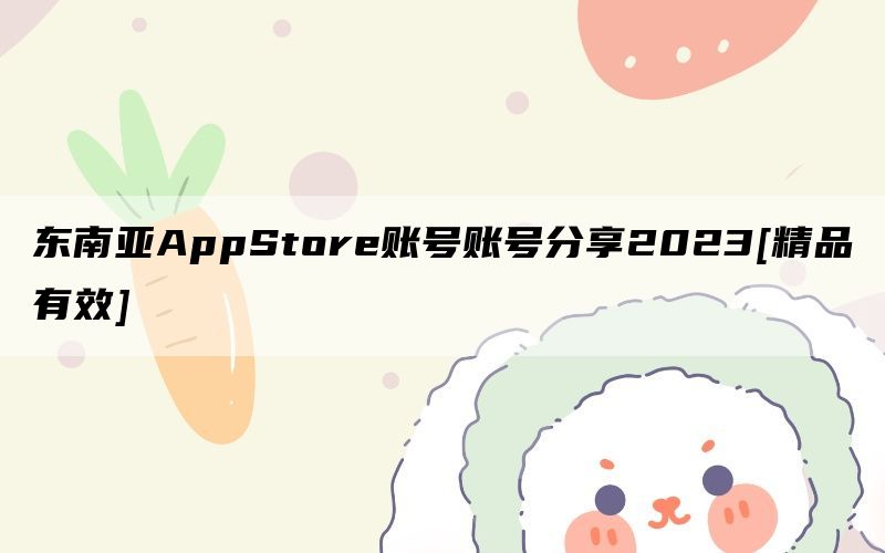 东南亚AppStore账号账号分享2023[精品有效]
