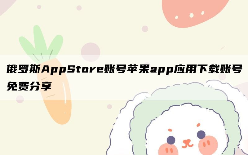 俄罗斯AppStore账号苹果app应用下载账号免费分享