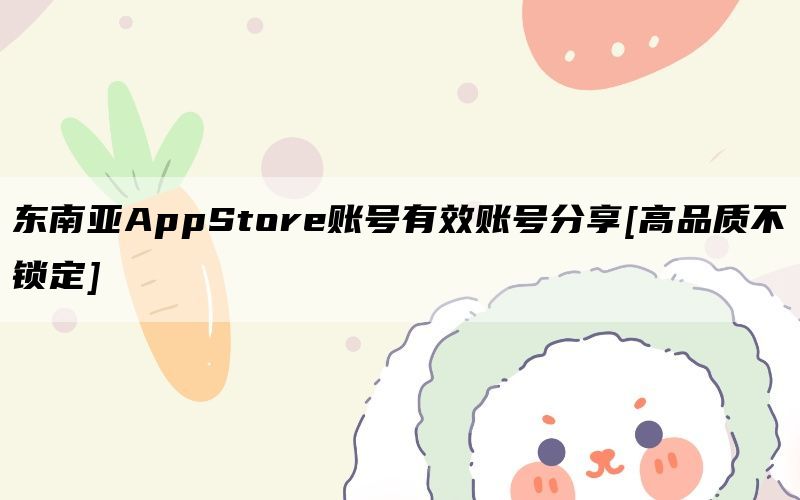 东南亚AppStore账号有效账号分享[高品质不锁定]