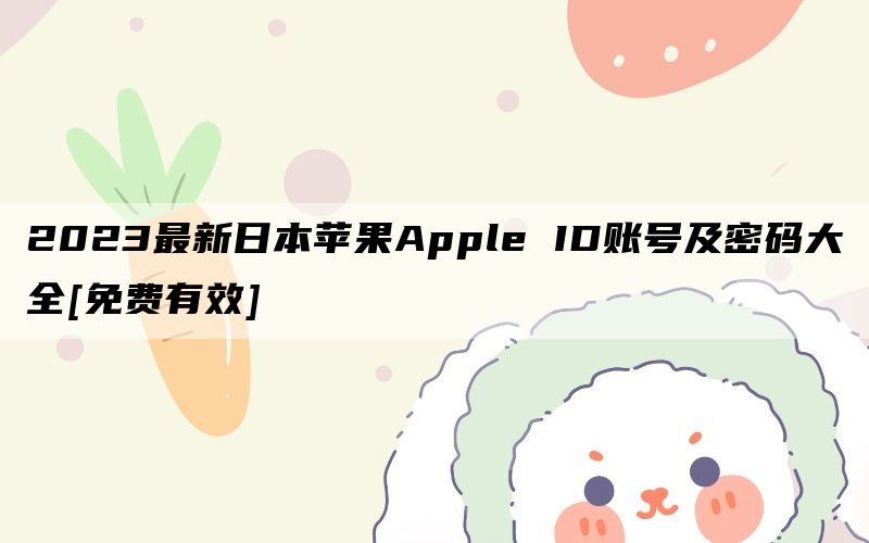 2023最新日本苹果Apple ID账号及密码大全[免费有效]