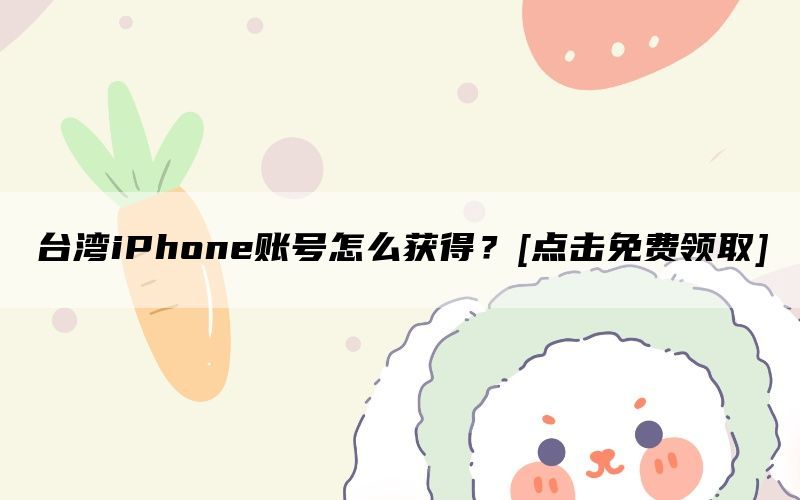 台湾iPhone账号怎么获得？[点击免费领取]