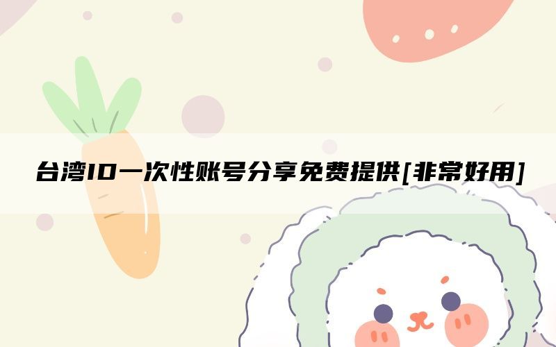 台湾ID一次性账号分享免费提供[非常好用]