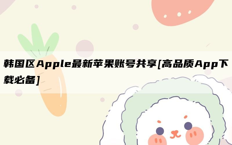 韩国区Apple最新苹果账号共享[高品质App下载必备]