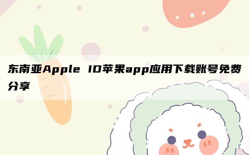 东南亚Apple ID苹果app应用下载账号免费分享