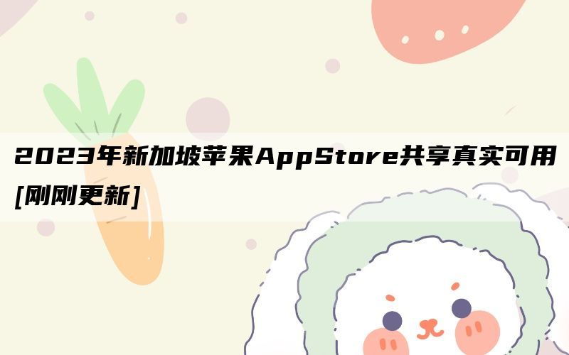 2023年新加坡苹果AppStore共享真实可用[刚刚更新]