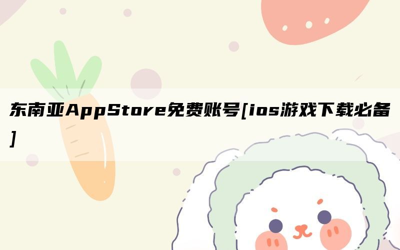 东南亚AppStore免费账号[ios游戏下载必备]