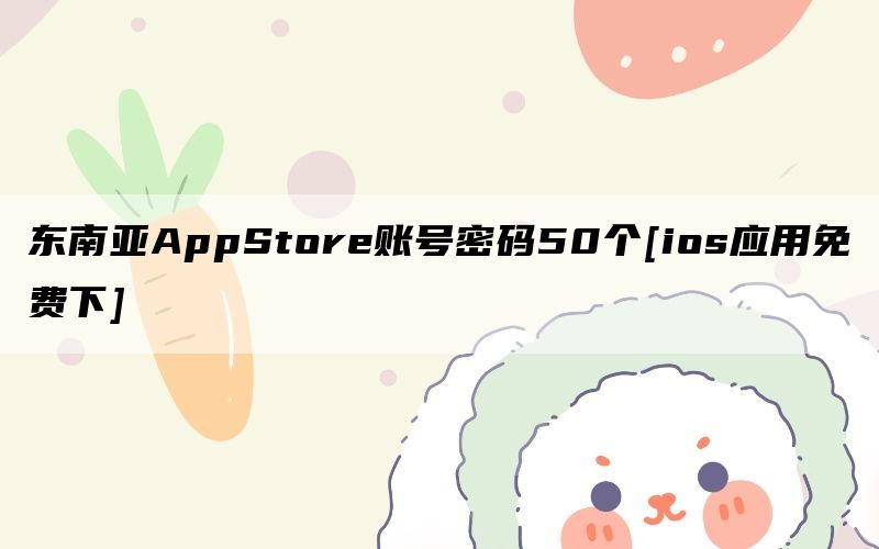 东南亚AppStore账号密码50个[ios应用免费下]