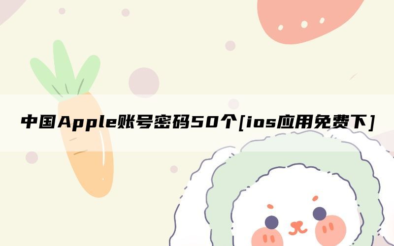 中国Apple账号密码50个[ios应用免费下]