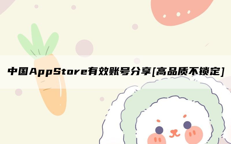 中国AppStore有效账号分享[高品质不锁定]