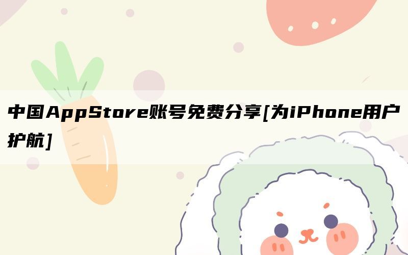 中国AppStore账号免费分享[为iPhone用户护航]