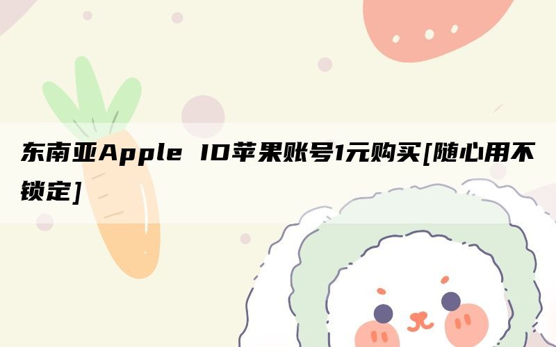 东南亚Apple ID苹果账号1元购买[随心用不锁定]