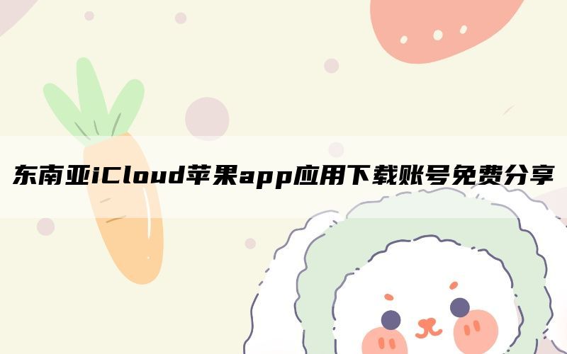 东南亚iCloud苹果app应用下载账号免费分享