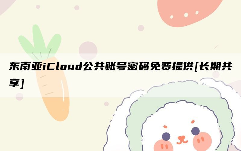 东南亚iCloud公共账号密码免费提供[长期共享]