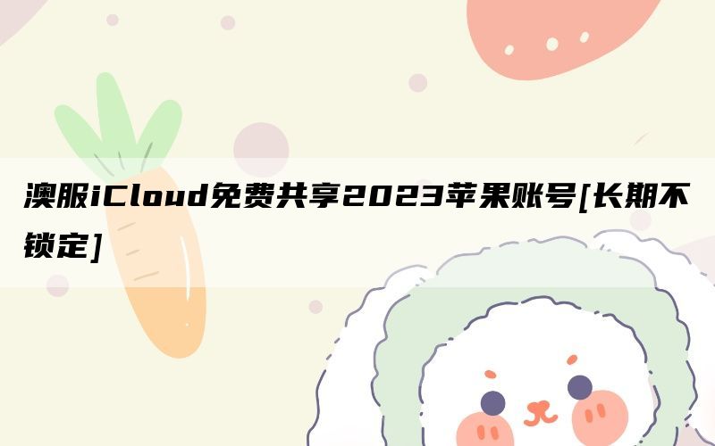 澳服iCloud免费共享2023苹果账号[长期不锁定]