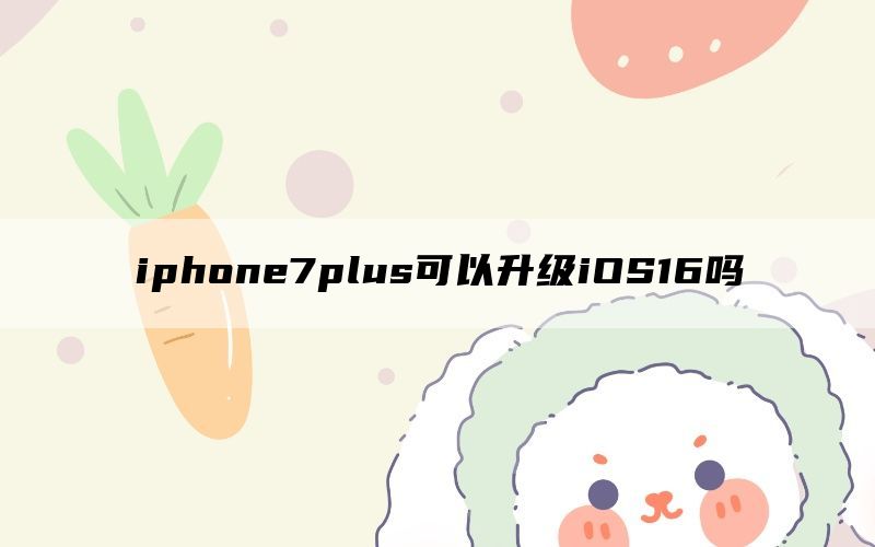 iphone7plus可以升级iOS16吗
