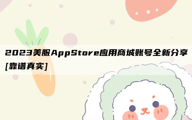 2023美服AppStore应用商城账号全新分享[靠谱真实]