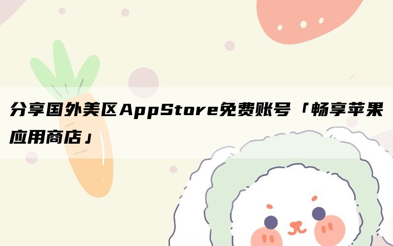分享国外美区AppStore免费账号「畅享苹果应用商店」