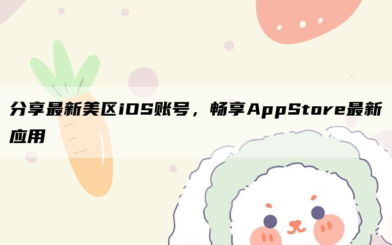 分享最新美区iOS账号，畅享AppStore最新应用