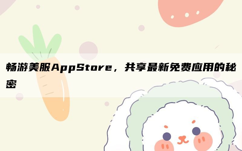 畅游美服AppStore，共享最新免费应用的秘密